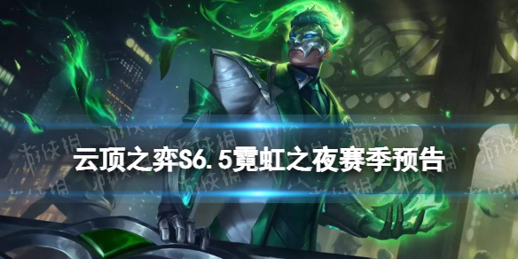 云顶之弈S6.5霓虹之夜赛季预告 云顶之弈手游S6.5新增20位英雄