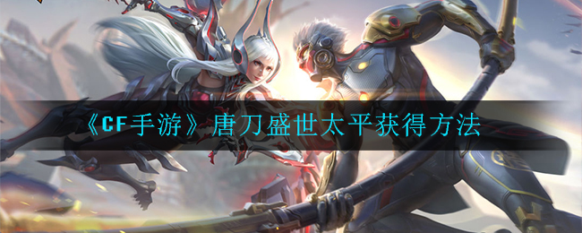《CF手游》唐刀盛世太平获得方法
