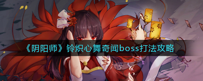 《阴阳师》铃炽心舞奇闻boss打法攻略
