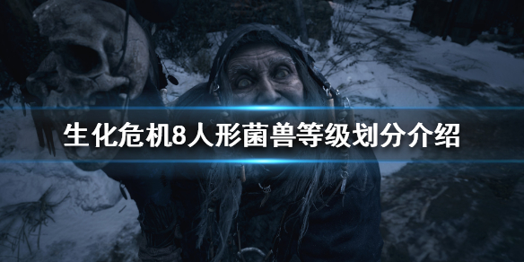 《生化危机8》菌兽有哪些等级？人形菌兽等级划分介绍