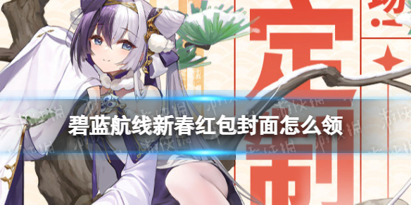 碧蓝航线红包封面怎么领 碧蓝航线2022新春特别定制红包封面领取方式