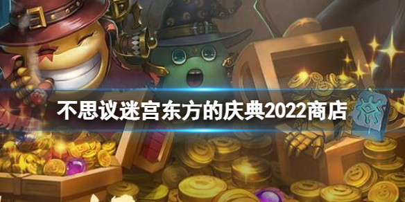 不思议迷宫东方的庆典2022商店 不思议迷宫东方的庆典兑换商店内容一览