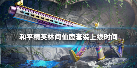 和平精英林间仙鹿什么时候上线 和平精英林间仙鹿套装上线时间