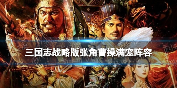 三国志战略版张角曹操满宠阵容推荐 官渡之战张角2+1阵容
