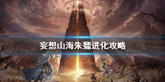 妄想山海朱獳怎么进化 妄想山海朱獳进化攻略