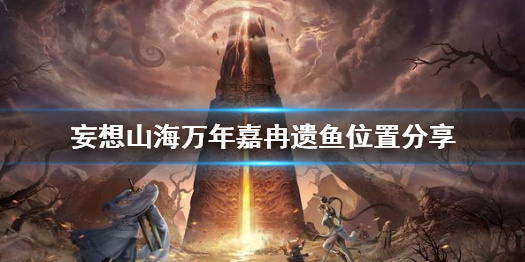 妄想山海万年嘉冉遗鱼在哪 妄想山海万年嘉冉遗鱼位置分享