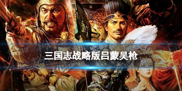 三国志战略版吕蒙吴枪阵容推荐 陆逊吕蒙程普战法搭配攻略