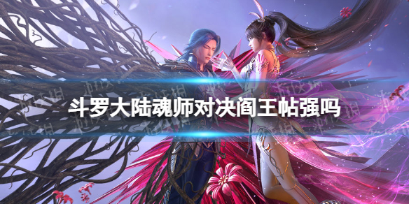 斗罗大陆魂师对决阎王帖强吗 斗罗大陆魂师对决阎王帖强度分析