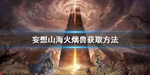 妄想山海火㷰兽怎么获得 妄想山海火㷰兽获取方法