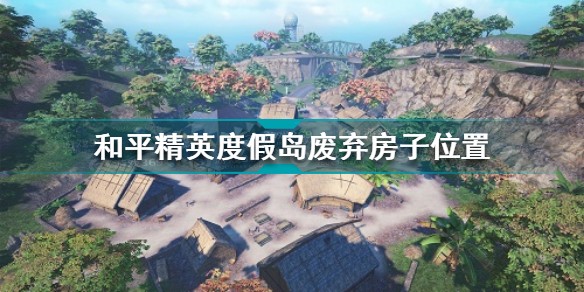 和平精英度假岛废弃房子在哪