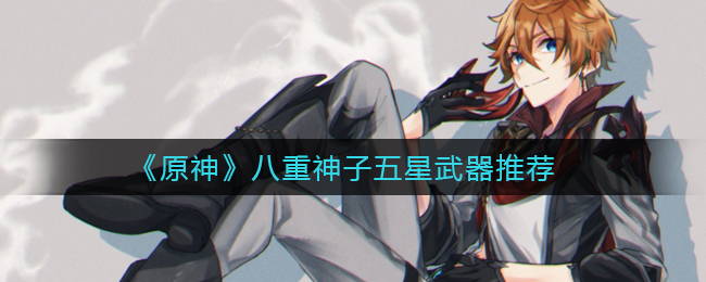 《原神》八重神子五星武器推荐