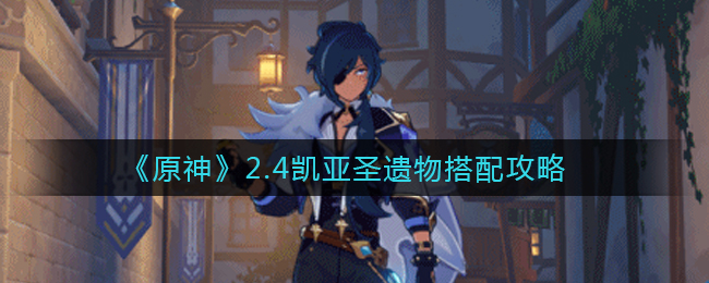 《原神》2.4凯亚圣遗物搭配攻略