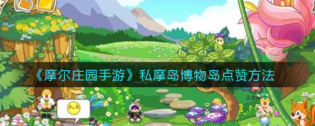 《摩尔庄园手游》私摩岛博物岛点赞方法
