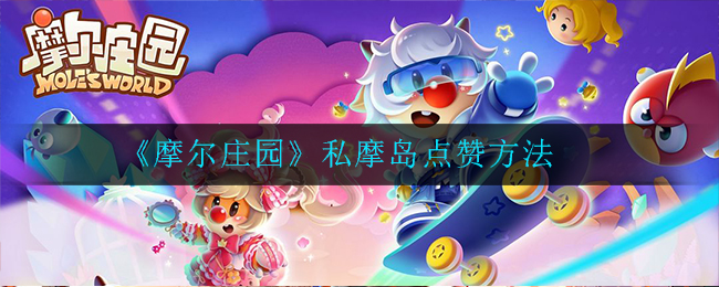 《摩尔庄园》私摩岛点赞方法