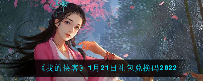 《我的侠客》1月21日礼包兑换码2022