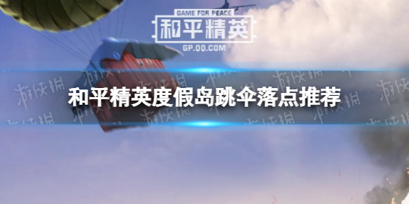 和平精英度假岛跳伞落点推荐 和平精英度假岛跳伞落点在哪好