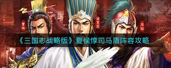 《三国志战略版》夏侯惇司马盾阵容攻略