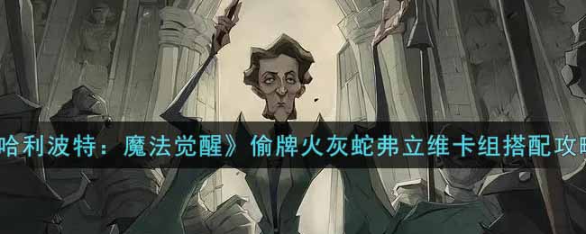 《哈利波特：魔法觉醒》偷牌火灰蛇弗立维卡组搭配攻略