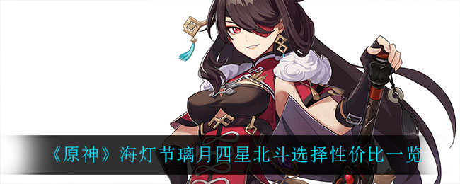 《原神》海灯节璃月四星北斗选择性价比一览