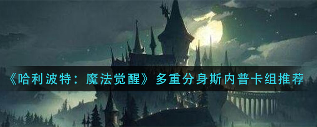 《哈利波特：魔法觉醒》多重分身斯内普卡组推荐