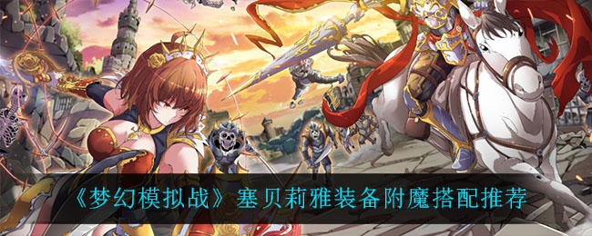 《梦幻模拟战》塞贝莉雅装备附魔搭配推荐