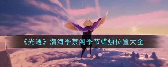 《光遇》潜海季禁阁季节蜡烛位置大全