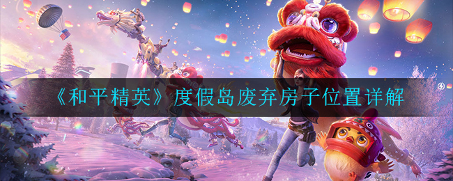 《和平精英》度假岛废弃房子位置详解