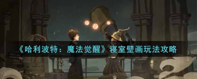 《哈利波特：魔法觉醒》寝室壁画玩法攻略