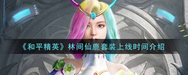 《和平精英》林间仙鹿套装上线时间介绍