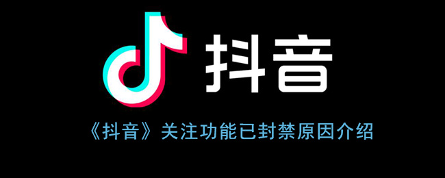 《抖音》关注功能已封禁原因介绍