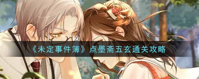 《未定事件簿》点墨斋五玄通关攻略