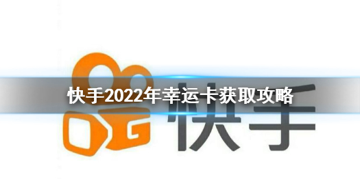 快手幸运卡怎么得 快手2022年幸运卡获取攻略