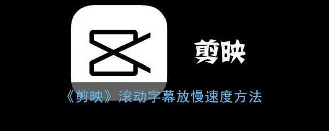 《剪映》滚动字幕放慢速度方法