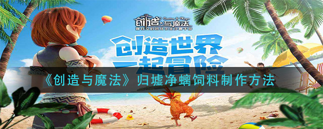《创造与魔法》归墟净螭饲料制作方法