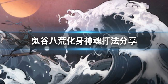 《鬼谷八荒》化神神魂怎么打？化身神魂打法分享