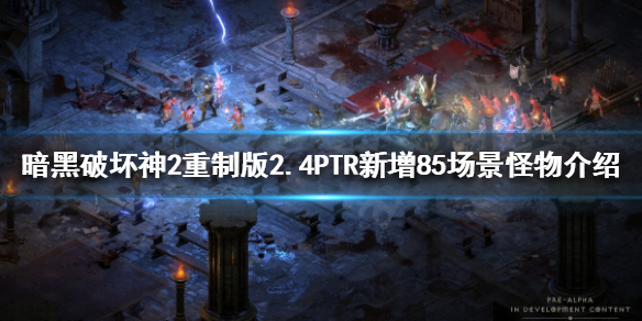 《暗黑破坏神2重制版》2.4PTR新增哪些内容？2.4PTR新增85场景怪物介绍
