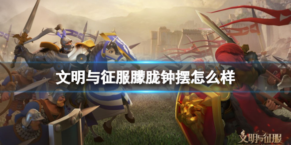 文明与征服朦胧钟摆怎么样 文明与征服朦胧钟摆技能介绍