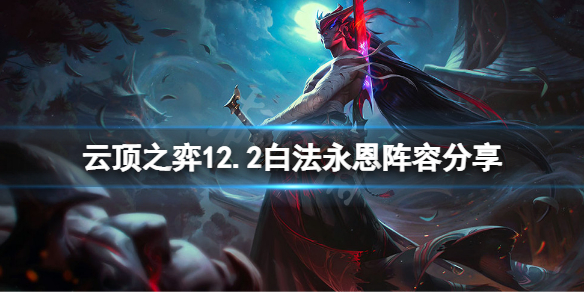 《云顶之弈》12.2白法永恩怎么玩？12.2白法永恩阵容分享
