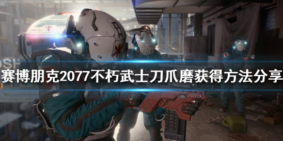 《赛博朋克2077》不朽武士刀如何获得？不朽武士刀爪磨获得方法分享