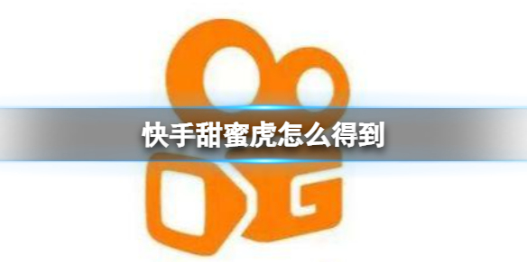 快手甜蜜虎怎么得到 快手甜蜜虎获得方法介绍