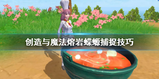 创造与魔法熔岩蝾螈怎么抓取 创造与魔法熔岩蝾螈捕捉技巧