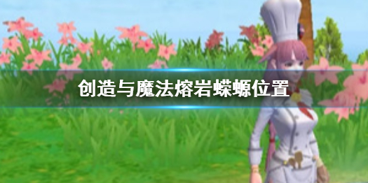 创造与魔法熔岩蝾螈位置介绍 创造与魔法熔岩蝾螈刷新位置一览
