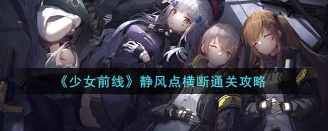 《少女前线》静风点横断通关攻略