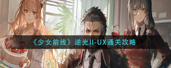 《少女前线》逆光II-UX通关攻略