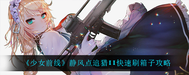 《少女前线》静风点追猎II快速刷箱子攻略