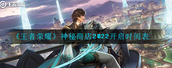 《王者荣耀》神秘商店2022开启时间表