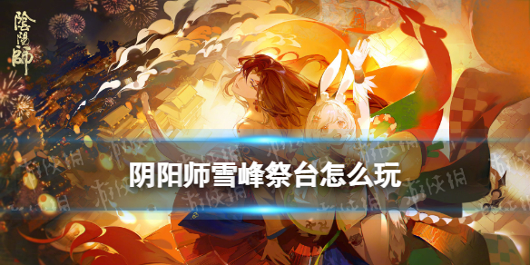 阴阳师雪峰祭台玩法攻略 阴阳师铃炽心舞爬塔活动雪峰祭台怎么玩