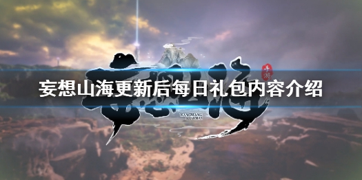 妄想山海更新礼包怎么样 妄想山海更新后每日礼包内容介绍
