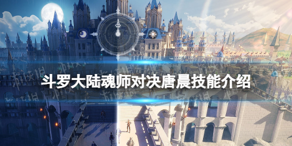 斗罗大陆魂师对决唐晨技能介绍 斗罗大陆魂师对决唐晨技能解析