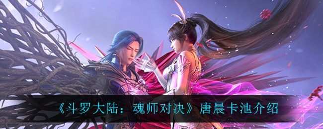 《斗罗大陆：魂师对决》唐晨卡池介绍